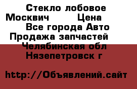 Стекло лобовое Москвич 2141 › Цена ­ 1 000 - Все города Авто » Продажа запчастей   . Челябинская обл.,Нязепетровск г.